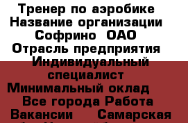 Тренер по аэробике › Название организации ­ Софрино, ОАО › Отрасль предприятия ­ Индивидуальный специалист › Минимальный оклад ­ 1 - Все города Работа » Вакансии   . Самарская обл.,Новокуйбышевск г.